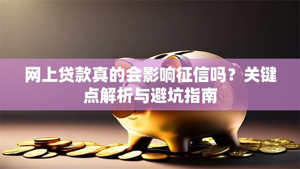 网上贷款真的会影响征信吗？关键点解析与避坑指南