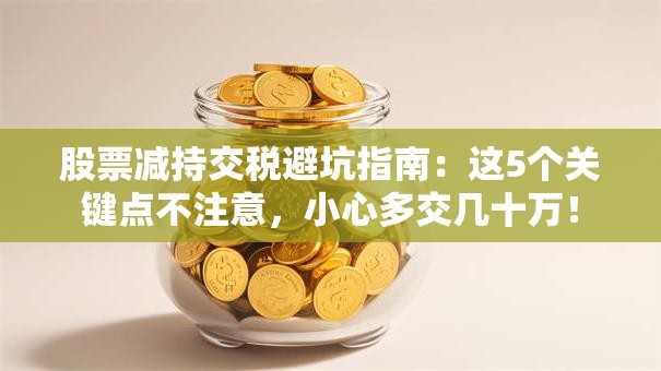 股票减持交税避坑指南：这5个关键点不注意，小心多交几十万！