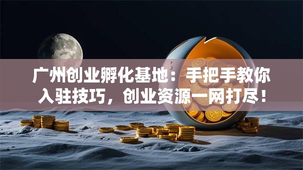 广州创业孵化基地：手把手教你入驻技巧，创业资源一网打尽！