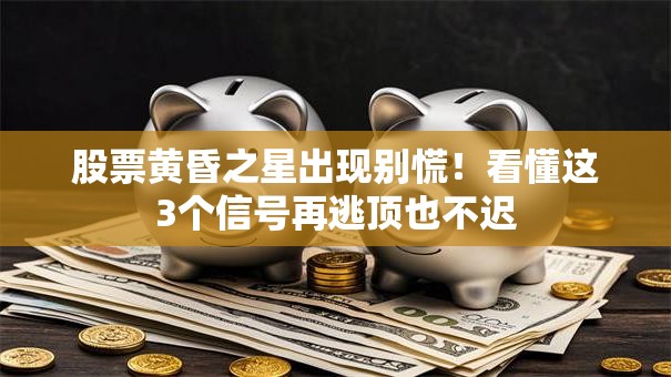股票黄昏之星出现别慌！看懂这3个信号再逃顶也不迟