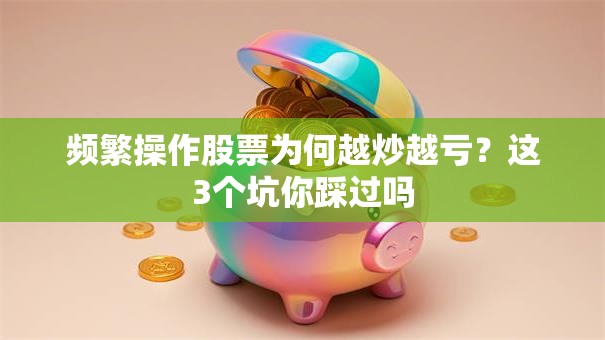 频繁操作股票为何越炒越亏？这3个坑你踩过吗