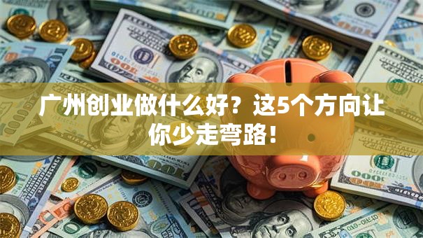 广州创业做什么好？这5个方向让你少走弯路！
