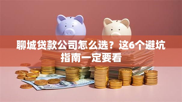 聊城贷款公司怎么选？这6个避坑指南一定要看