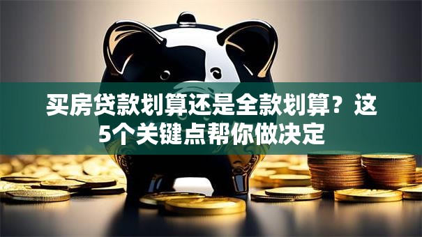 买房贷款划算还是全款划算？这5个关键点帮你做决定