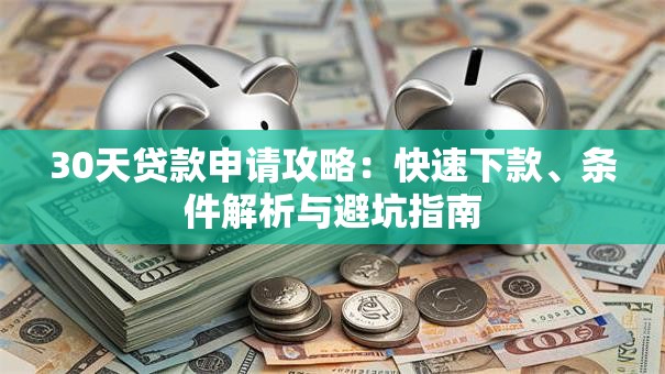 30天贷款申请攻略：快速下款、条件解析与避坑指南