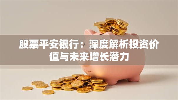 股票平安银行：深度解析投资价值与未来增长潜力