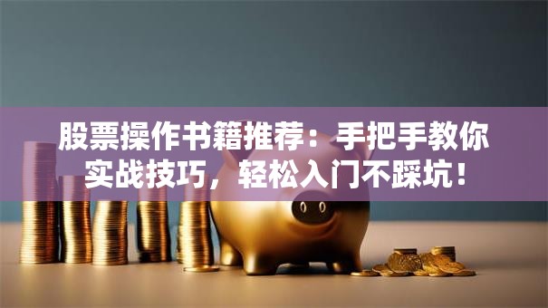 股票操作书籍推荐：手把手教你实战技巧，轻松入门不踩坑！