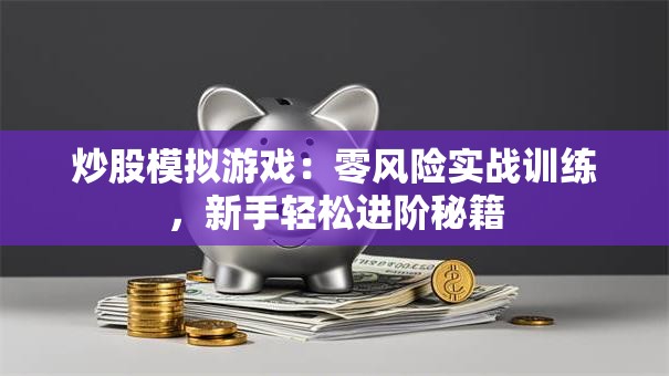 炒股模拟游戏：零风险实战训练，新手轻松进阶秘籍