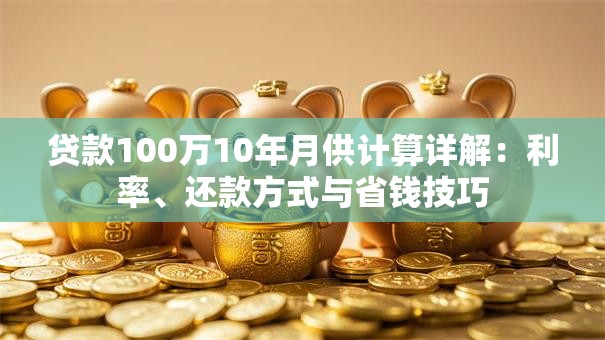 贷款100万10年月供计算详解：利率、还款方式与省钱技巧