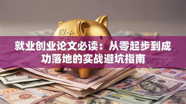 就业创业论文必读：从零起步到成功落地的实战避坑指南