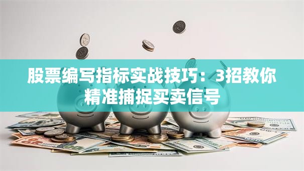 股票编写指标实战技巧：3招教你精准捕捉买卖信号