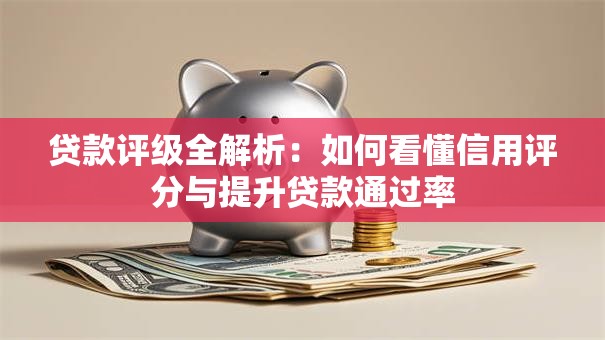 贷款评级全解析：如何看懂信用评分与提升贷款通过率