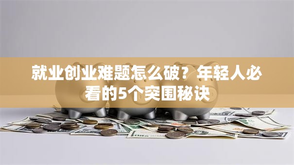 就业创业难题怎么破？年轻人必看的5个突围秘诀