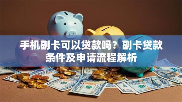 手机副卡可以贷款吗？副卡贷款条件及申请流程解析