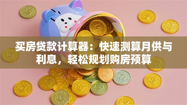 买房贷款计算器：快速测算月供与利息，轻松规划购房预算
