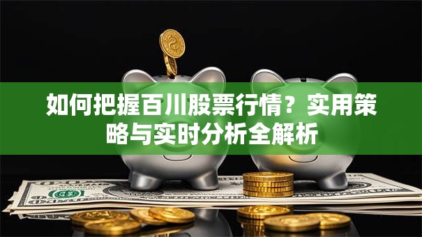 如何把握百川股票行情？实用策略与实时分析全解析
