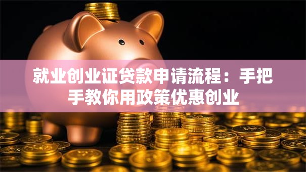 就业创业证贷款申请流程：手把手教你用政策优惠创业