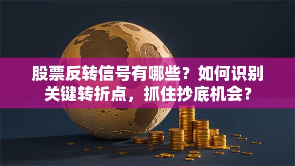 股票反转信号有哪些？如何识别关键转折点，抓住抄底机会？