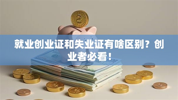 就业创业证和失业证有啥区别？创业者必看！