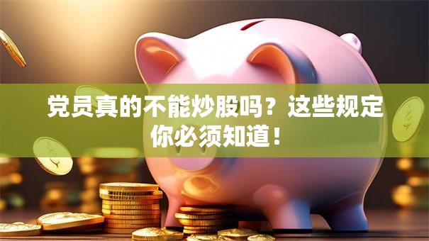 党员真的不能炒股吗？这些规定你必须知道！