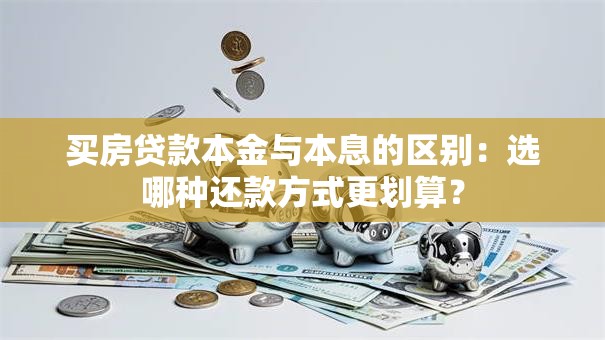 买房贷款本金与本息的区别：选哪种还款方式更划算？