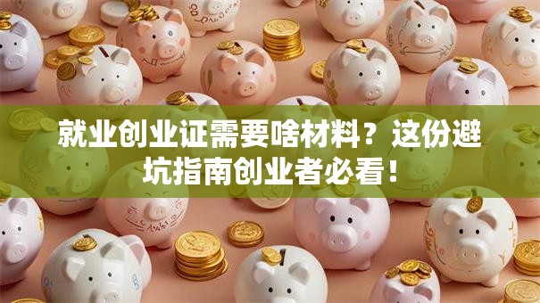 就业创业证需要啥材料？这份避坑指南创业者必看！