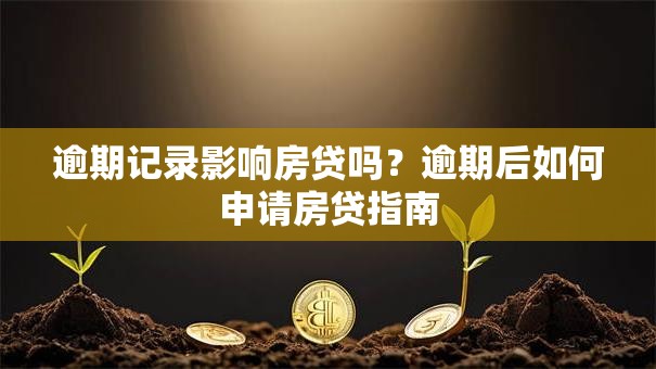 逾期记录影响房贷吗？逾期后如何申请房贷指南