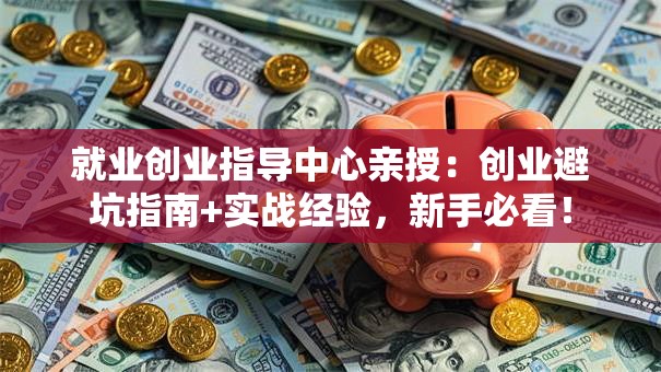 就业创业指导中心亲授：创业避坑指南+实战经验，新手必看！