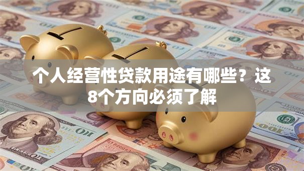个人经营性贷款用途有哪些？这8个方向必须了解