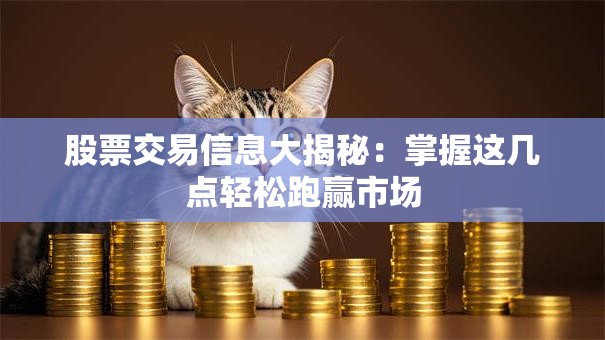 股票交易信息大揭秘：掌握这几点轻松跑赢市场