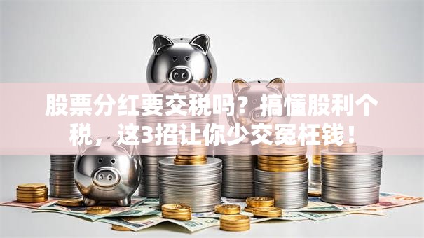 股票分红要交税吗？搞懂股利个税，这3招让你少交冤枉钱！