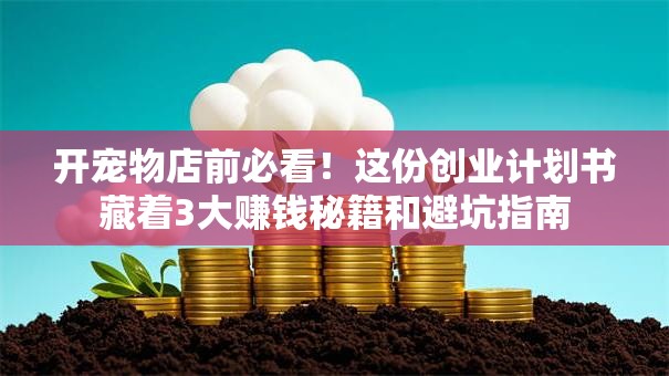 开宠物店前必看！这份创业计划书藏着3大赚钱秘籍和避坑指南