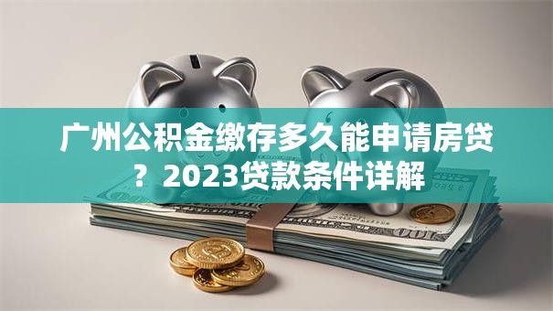 广州公积金缴存多久能申请房贷？2023贷款条件详解