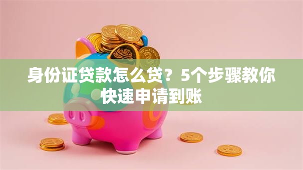 身份证贷款怎么贷？5个步骤教你快速申请到账
