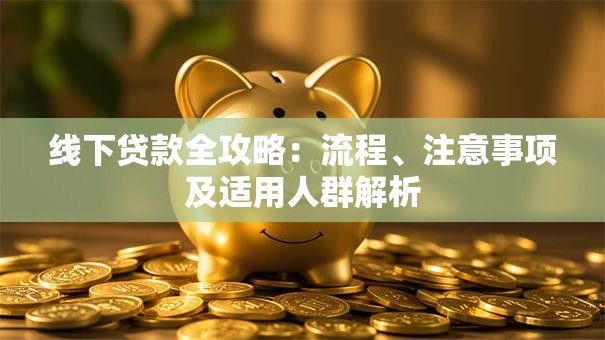 线下贷款全攻略：流程、注意事项及适用人群解析