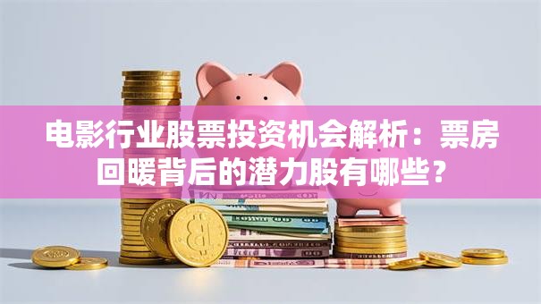 电影行业股票投资机会解析：票房回暖背后的潜力股有哪些？