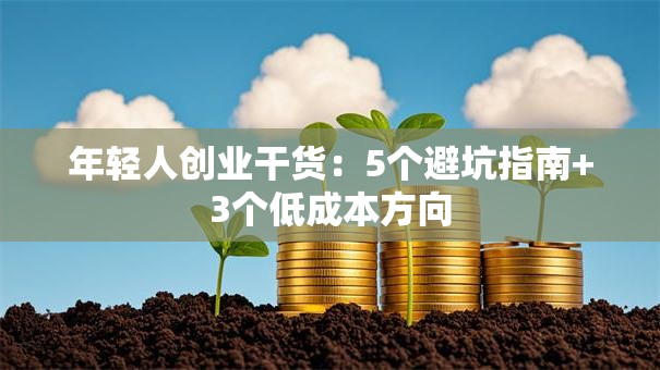 年轻人创业干货：5个避坑指南+3个低成本方向