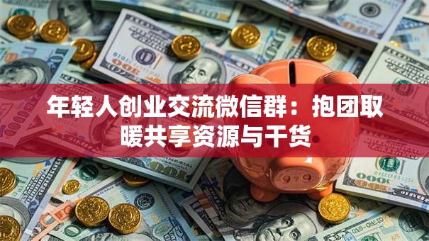 年轻人创业交流微信群：抱团取暖共享资源与干货