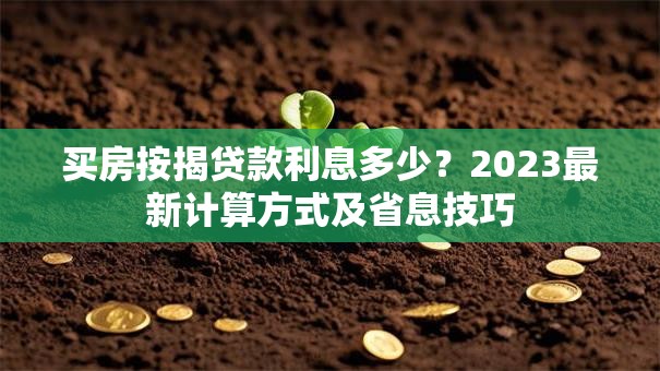 买房按揭贷款利息多少？2023最新计算方式及省息技巧