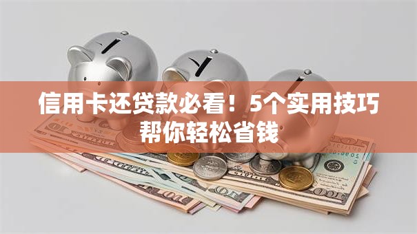 信用卡还贷款必看！5个实用技巧帮你轻松省钱