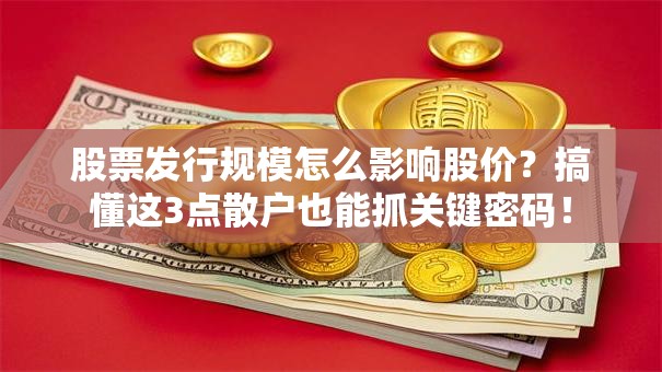 股票发行规模怎么影响股价？搞懂这3点散户也能抓关键密码！