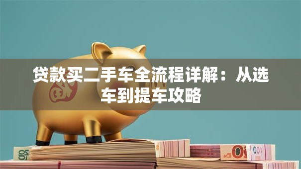 贷款买二手车全流程详解：从选车到提车攻略