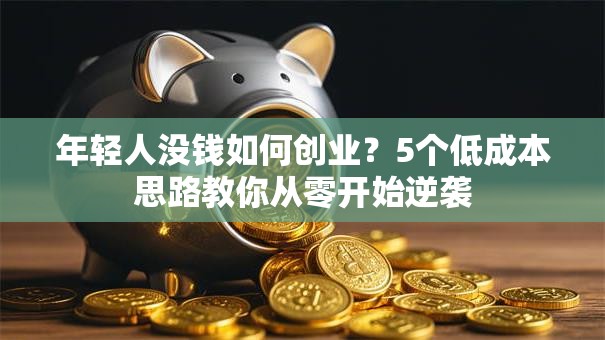 年轻人没钱如何创业？5个低成本思路教你从零开始逆袭