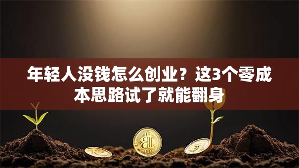 年轻人没钱怎么创业？这3个零成本思路试了就能翻身