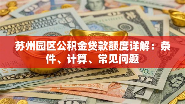 苏州园区公积金贷款额度详解：条件、计算、常见问题