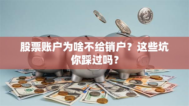 股票账户为啥不给销户？这些坑你踩过吗？
