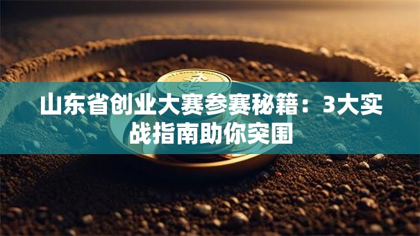 山东省创业大赛参赛秘籍：3大实战指南助你突围