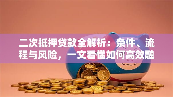 二次抵押贷款全解析：条件、流程与风险，一文看懂如何高效融资