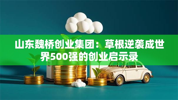 山东魏桥创业集团：草根逆袭成世界500强的创业启示录