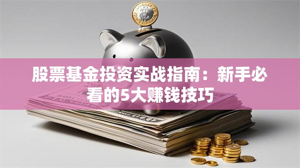股票基金投资实战指南：新手必看的5大赚钱技巧